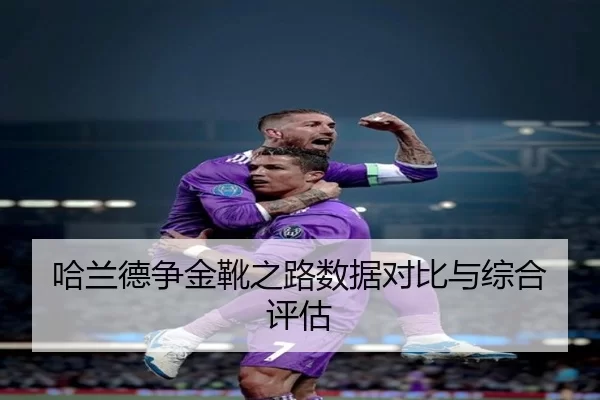 哈兰德争金靴之路数据对比与综合评估