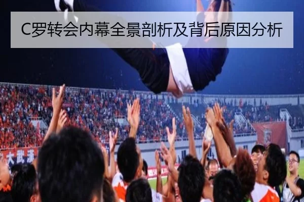 C罗转会内幕全景剖析及背后原因分析